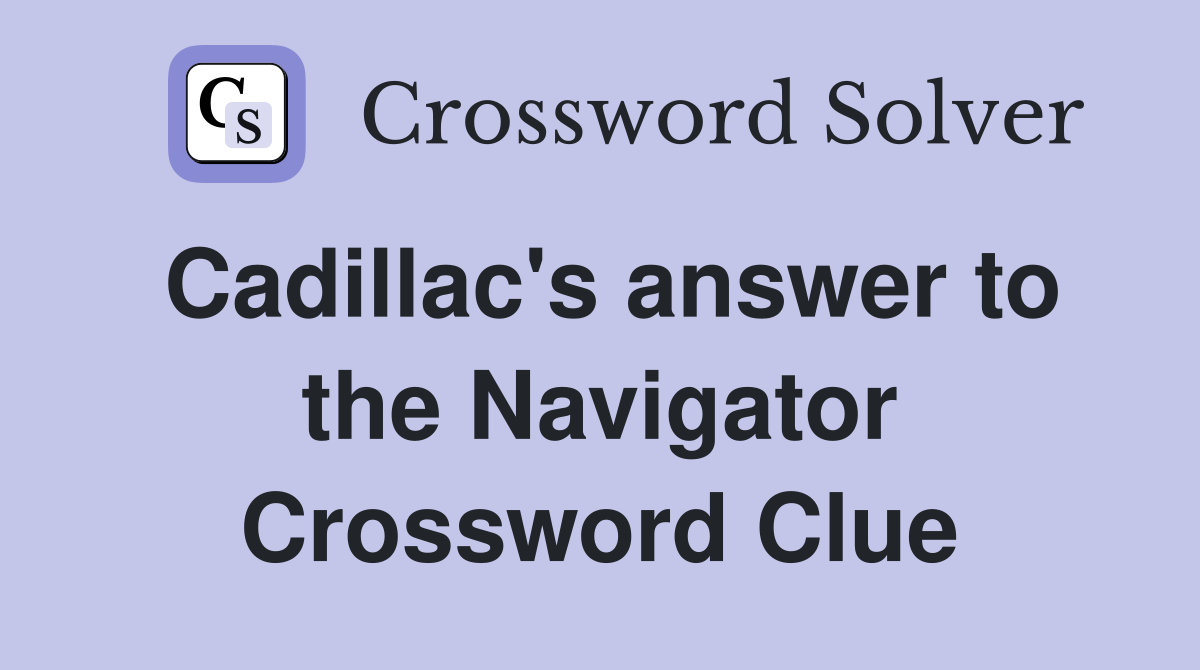 Cadillac's answer to the Navigator Crossword Clue