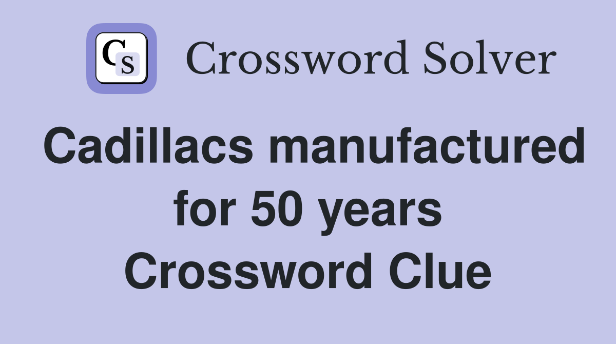Cadillacs manufactured for 50 years Crossword Clue