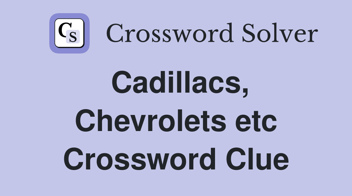Cadillacs, Chevrolets etc Crossword Clue