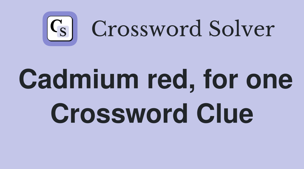 Cadmium red, for one Crossword Clue