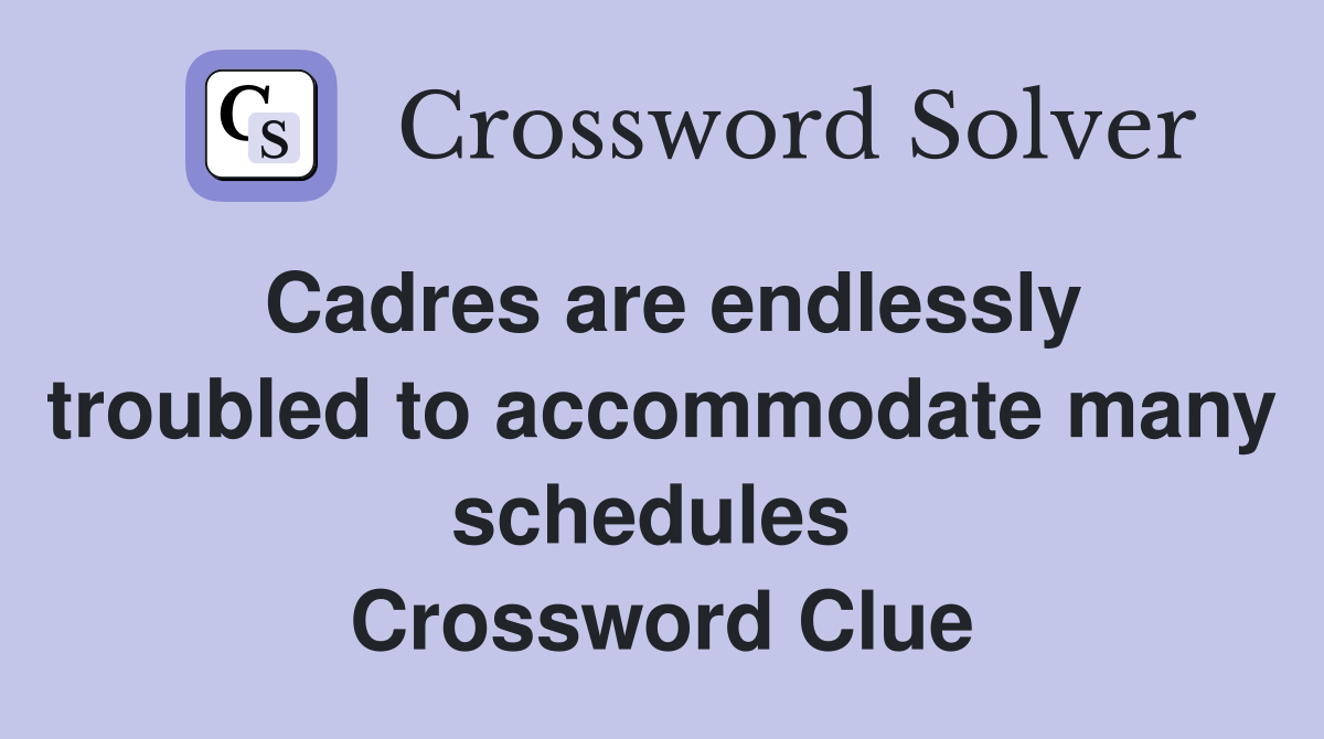 Cadres are endlessly troubled to accommodate many schedules  Crossword Clue