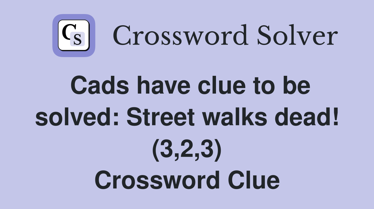Cads have clue to be solved: Street walks dead! (3,2,3) Crossword Clue