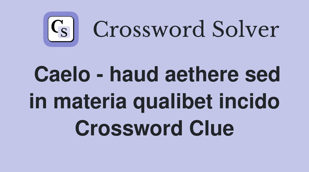 Caelo - haud aethere sed in materia qualibet incido Crossword Clue