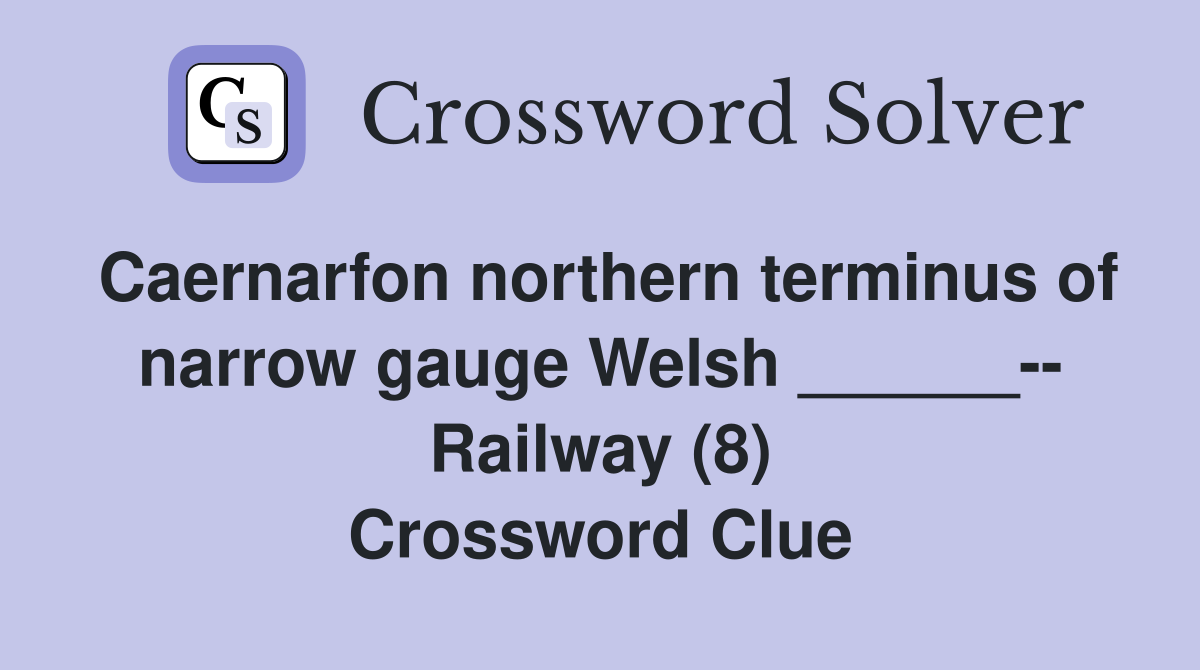 Caernarfon northern terminus of narrow gauge Welsh ______-- Railway (8) Crossword Clue