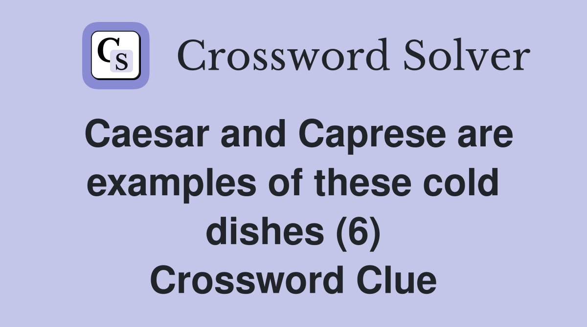 Caesar and Caprese are examples of these cold dishes (6) Crossword Clue