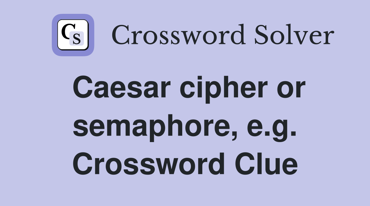 Caesar cipher or semaphore, e.g. Crossword Clue