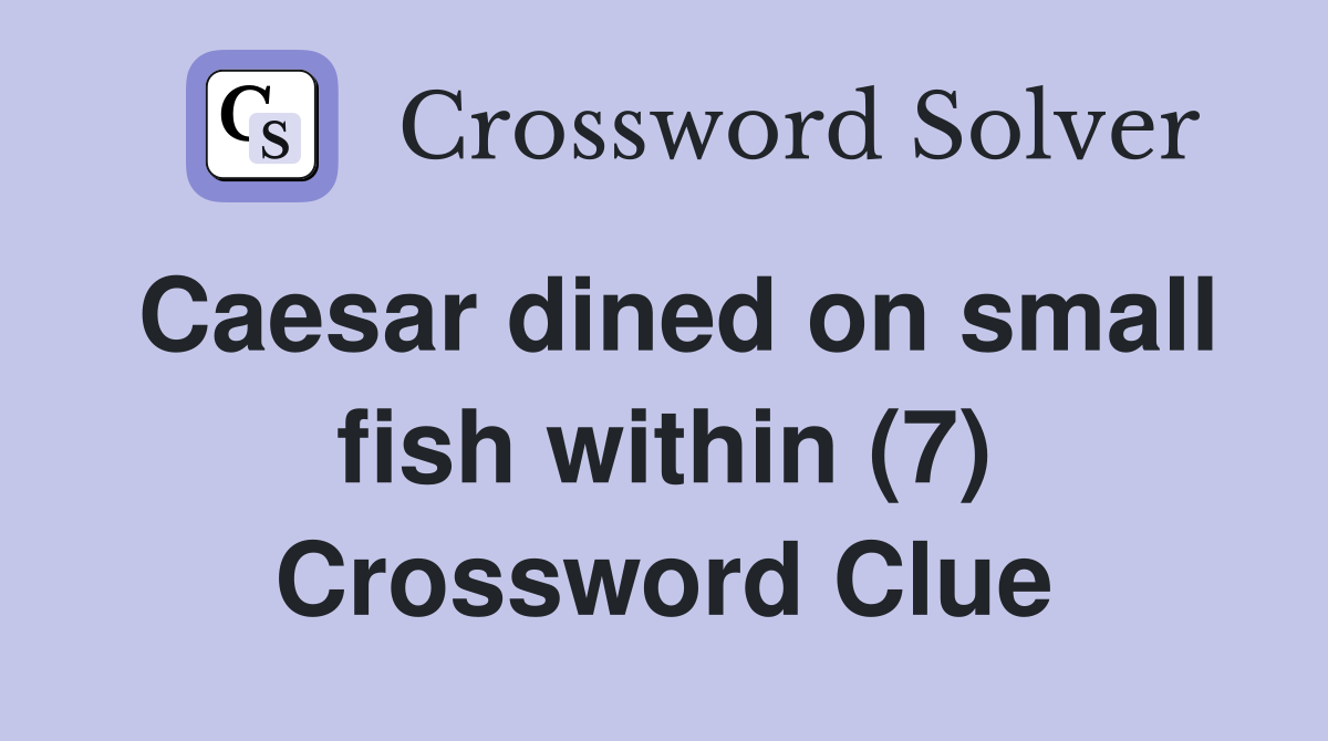 Caesar dined on small fish within (7) Crossword Clue
