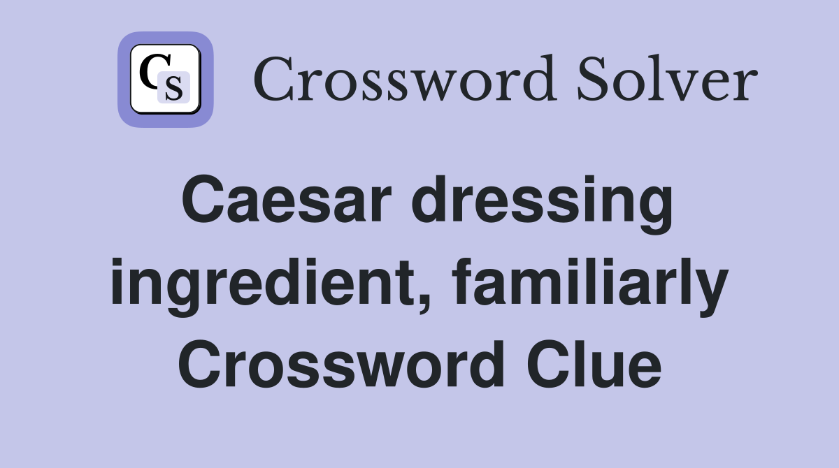 Caesar dressing ingredient, familiarly Crossword Clue