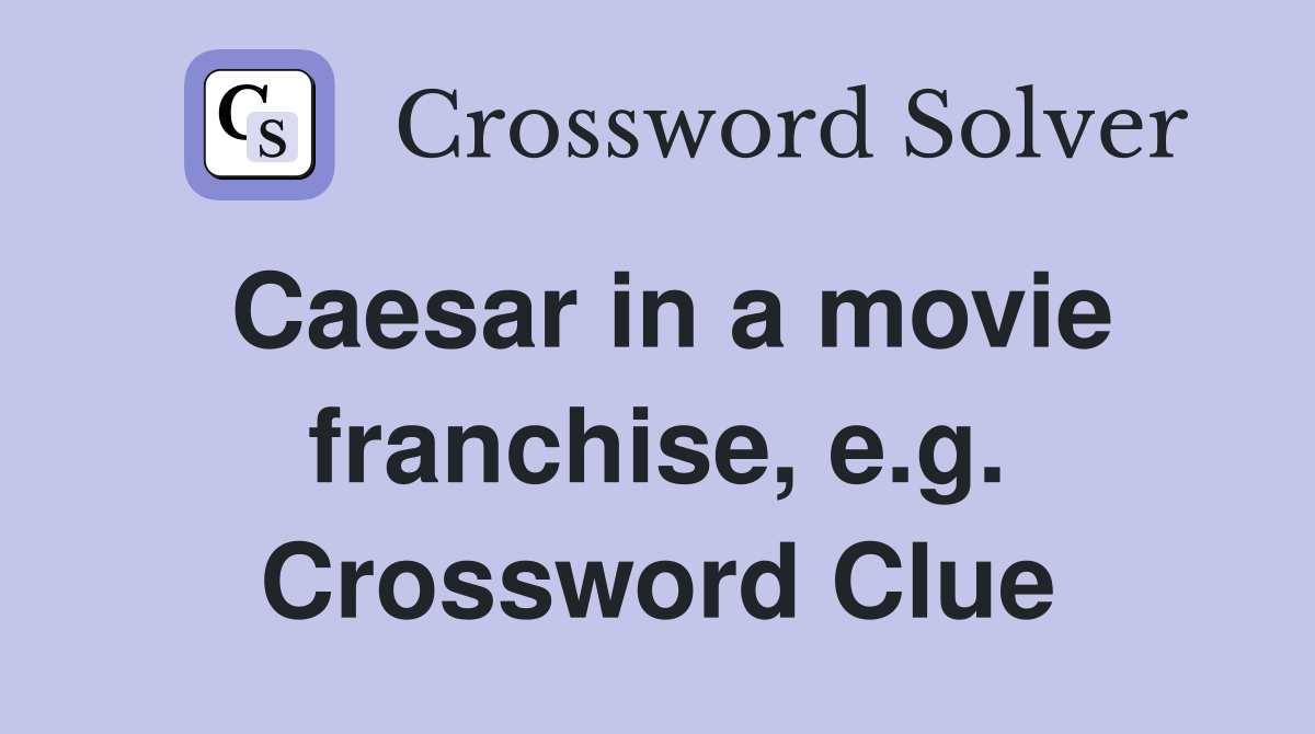 Caesar in a movie franchise, e.g. Crossword Clue