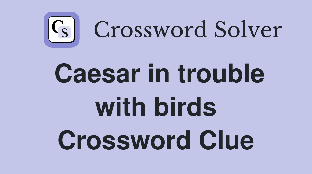 Caesar in trouble with birds Crossword Clue