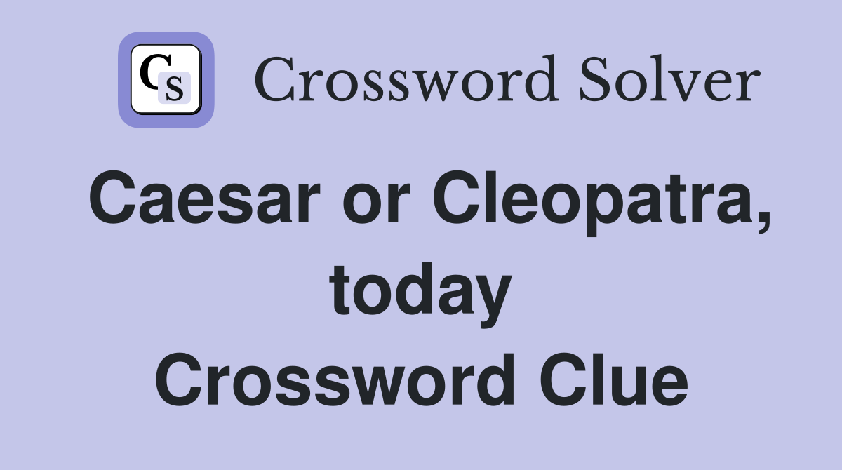 Caesar or Cleopatra, today Crossword Clue