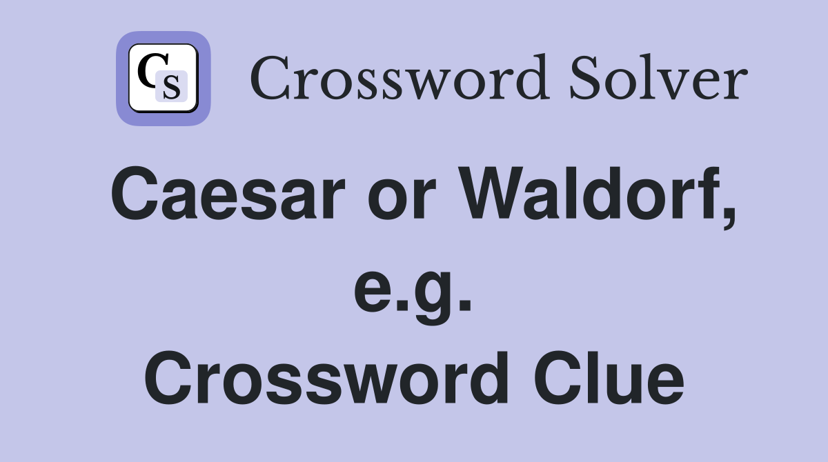 Caesar or Waldorf, e.g. Crossword Clue