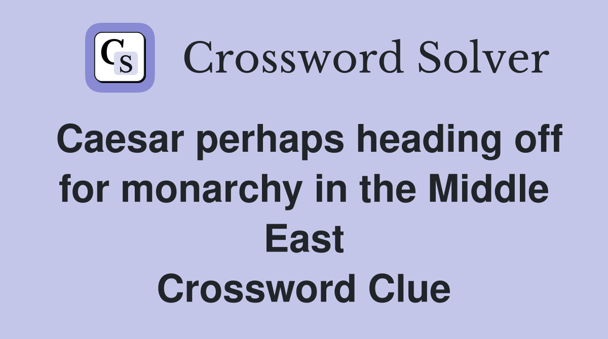 Caesar perhaps heading off for monarchy in the Middle East Crossword Clue