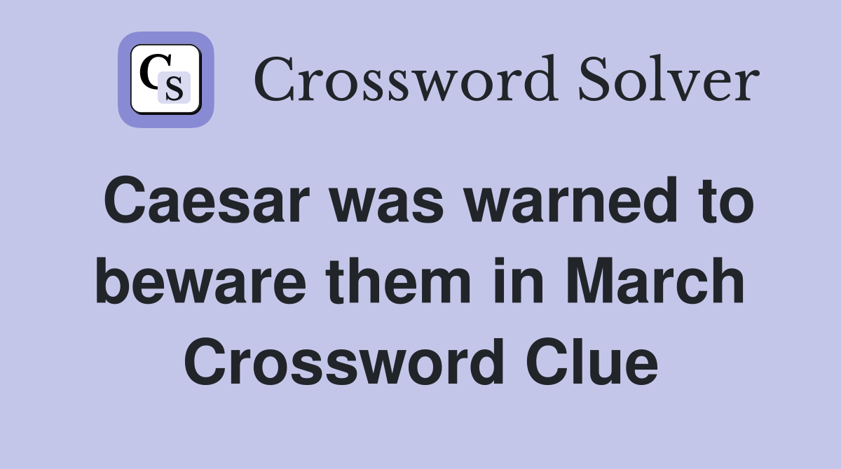 Caesar was warned to beware them in March Crossword Clue