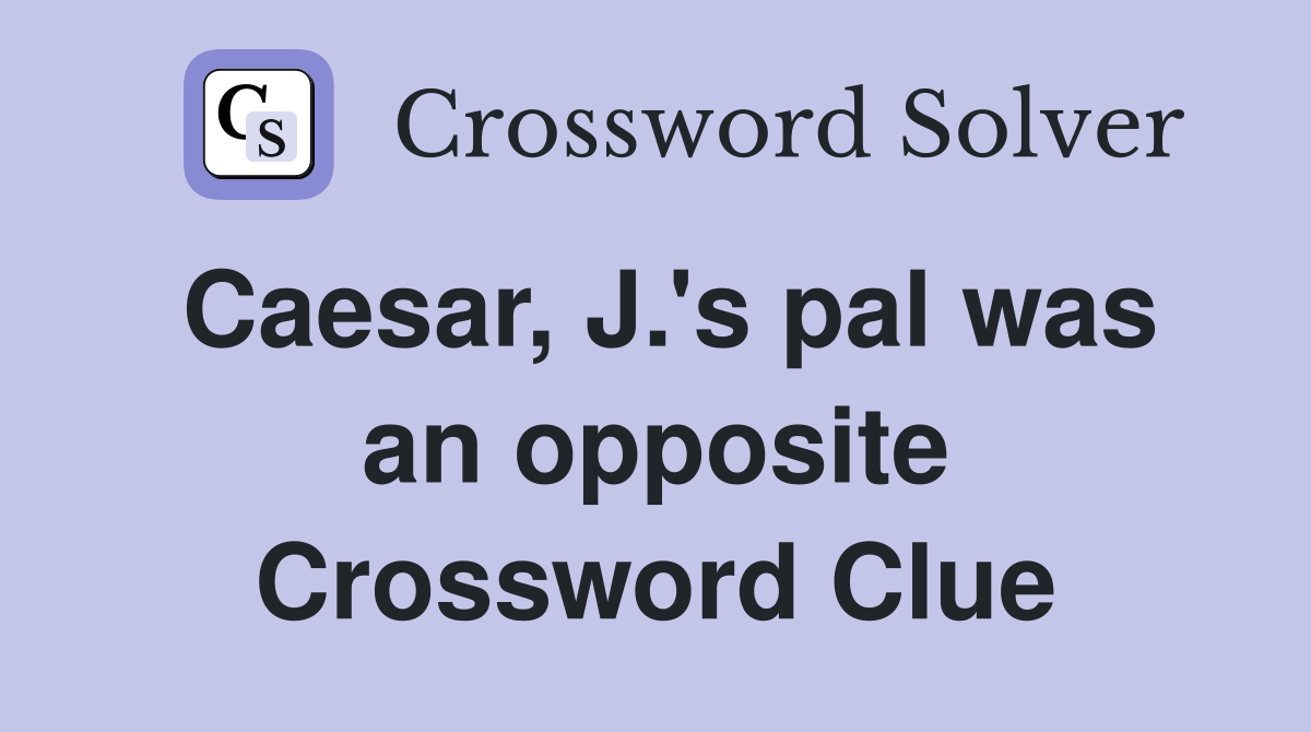 Caesar, J.'s pal was an opposite Crossword Clue