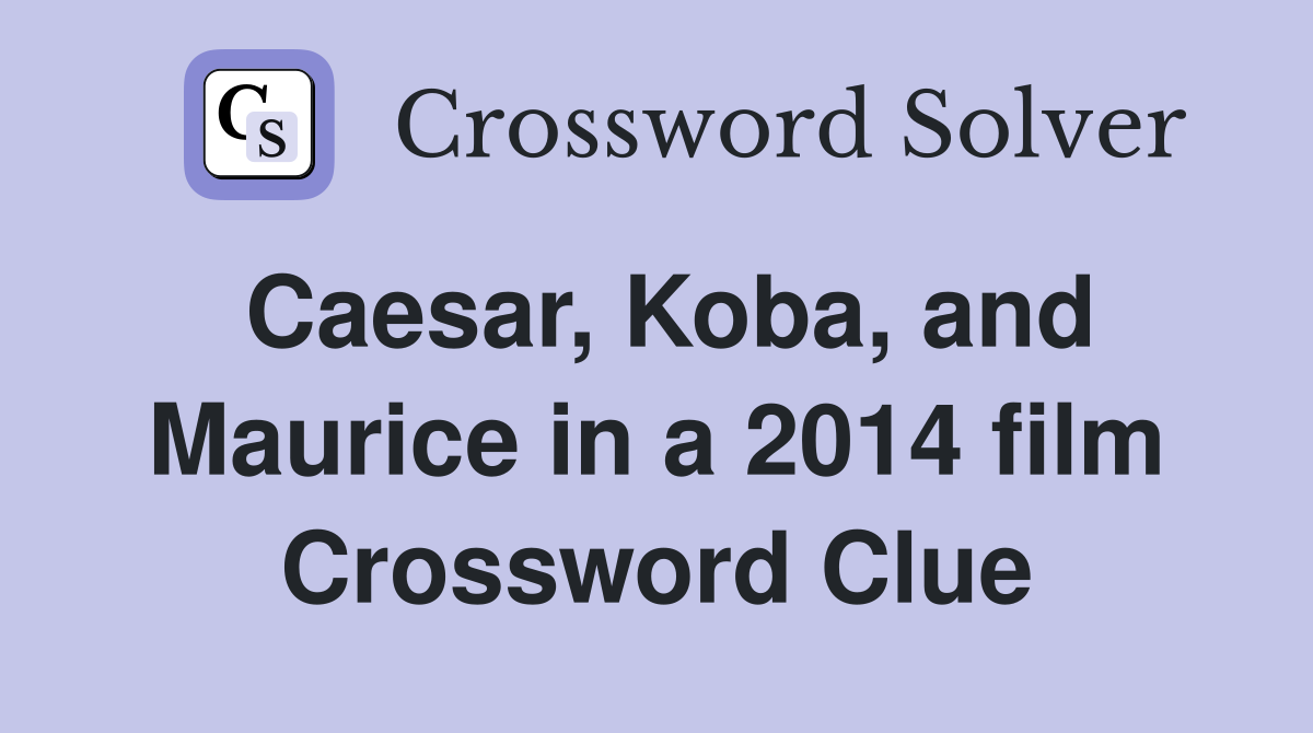 Caesar, Koba, and Maurice in a 2014 film Crossword Clue