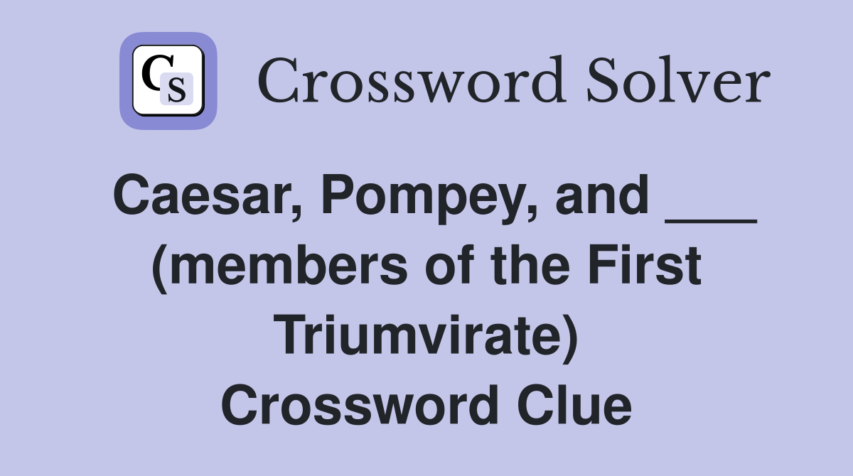 Caesar, Pompey, and ___ (members of the First Triumvirate) Crossword Clue