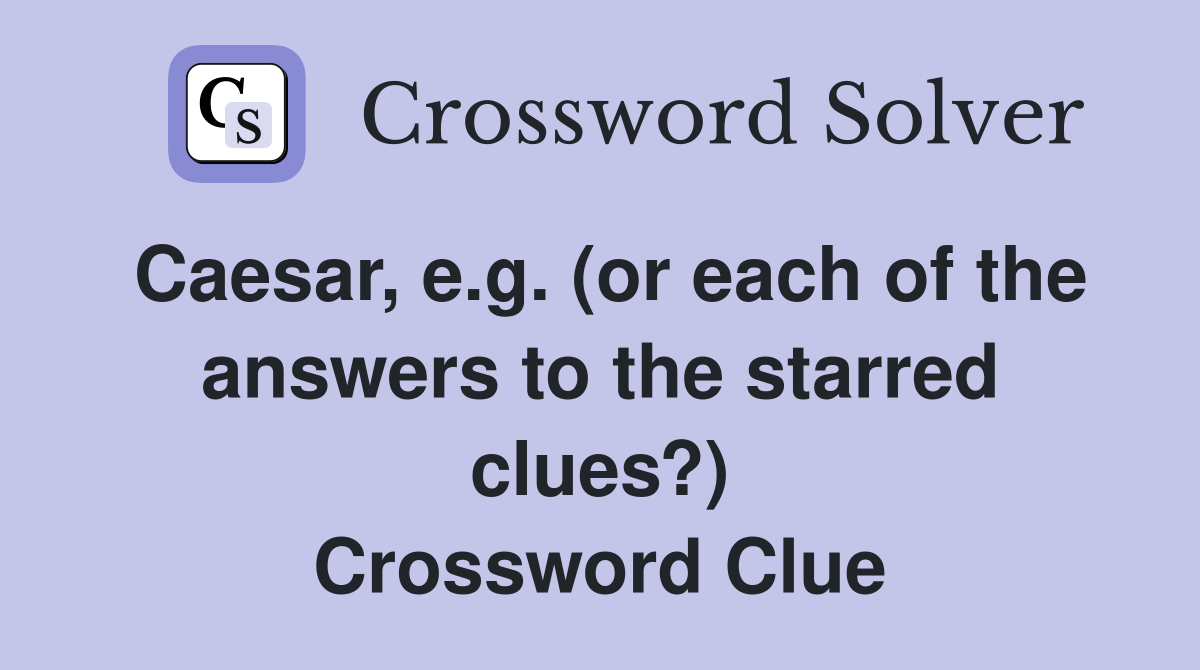 Caesar, e.g. (or each of the answers to the starred clues?) Crossword Clue