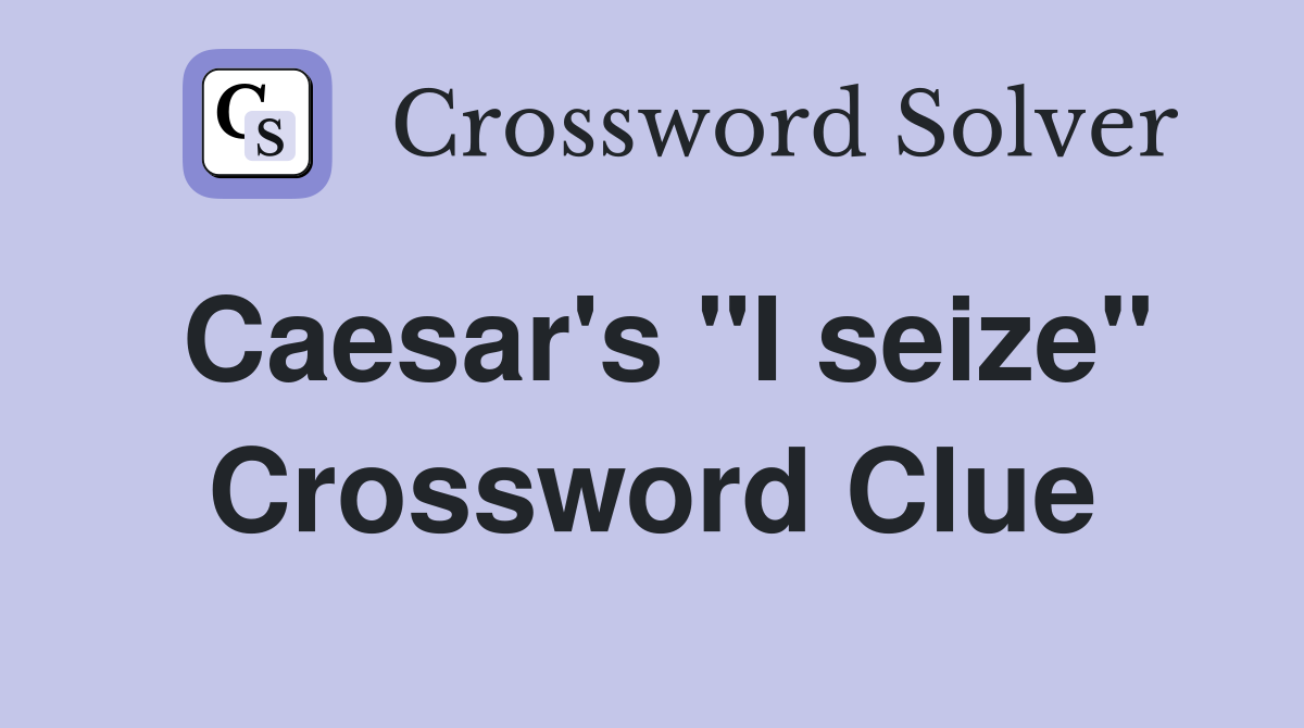 Caesar's "I seize" Crossword Clue