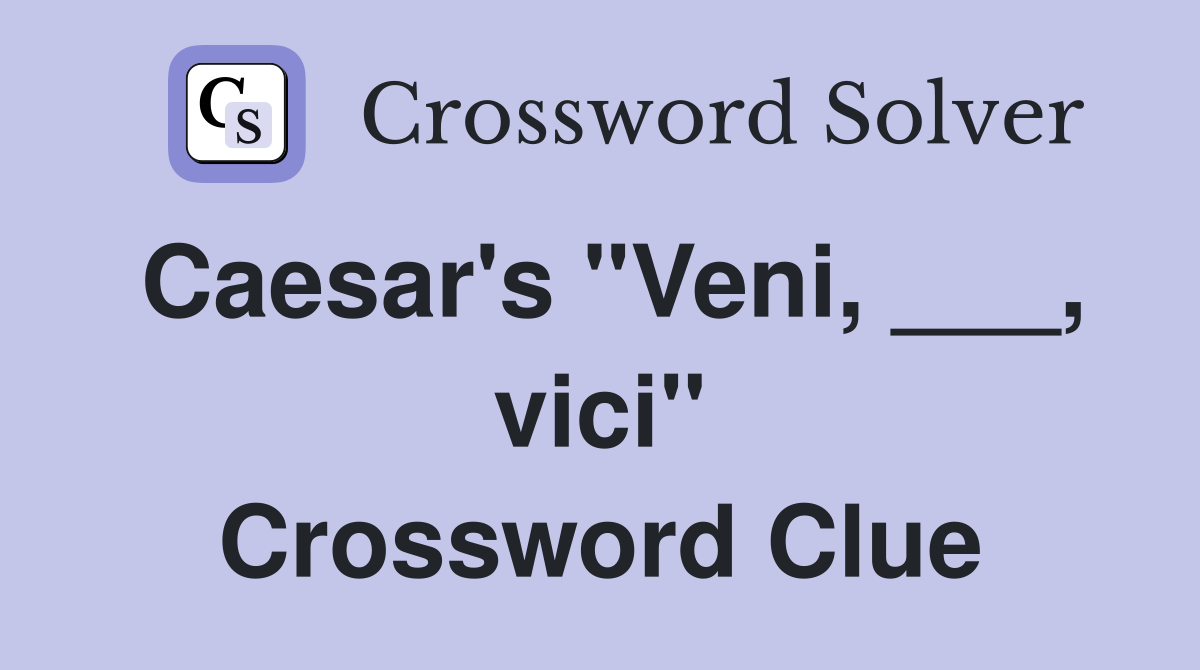 Caesar's "Veni, ___, vici" Crossword Clue