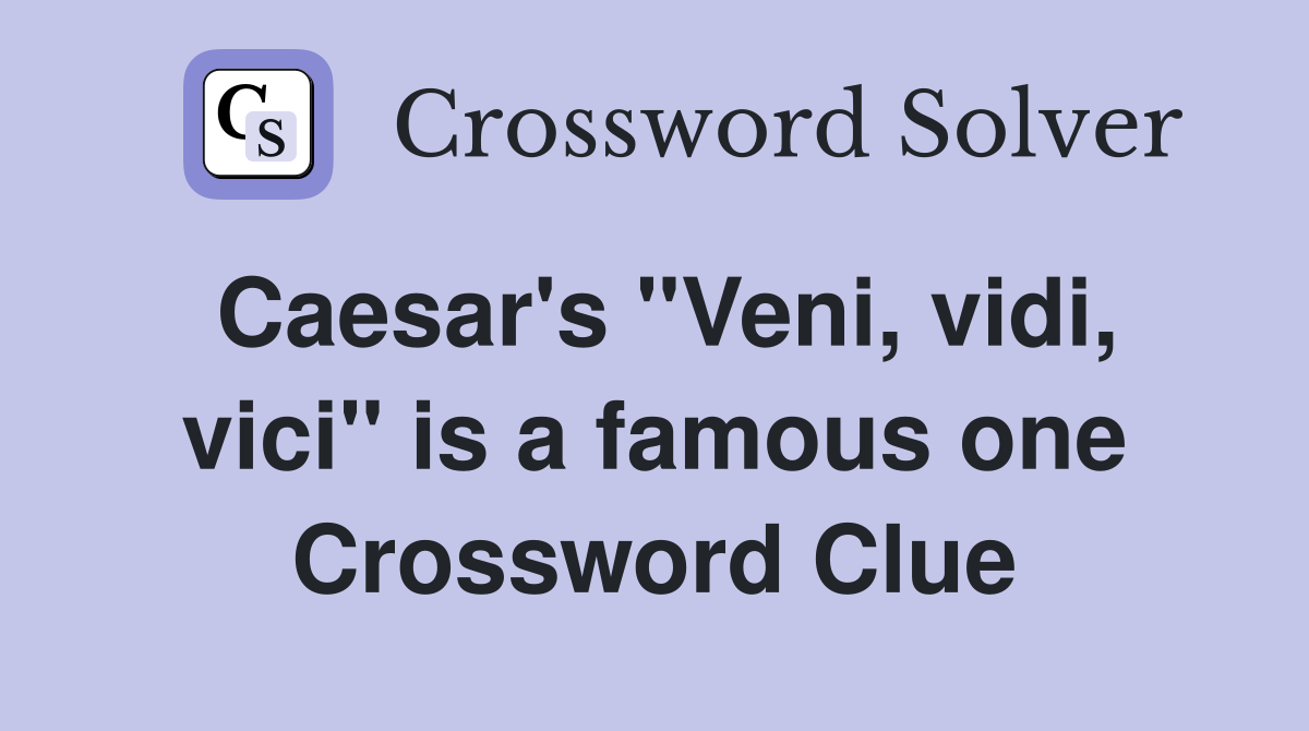 Caesar's "Veni, vidi, vici" is a famous one Crossword Clue