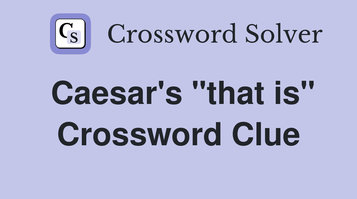 Caesar's "that is" Crossword Clue