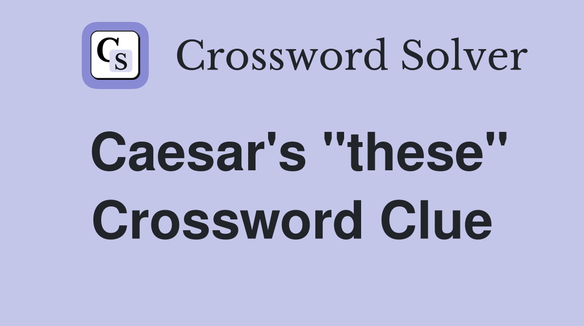 Caesar's "these" Crossword Clue