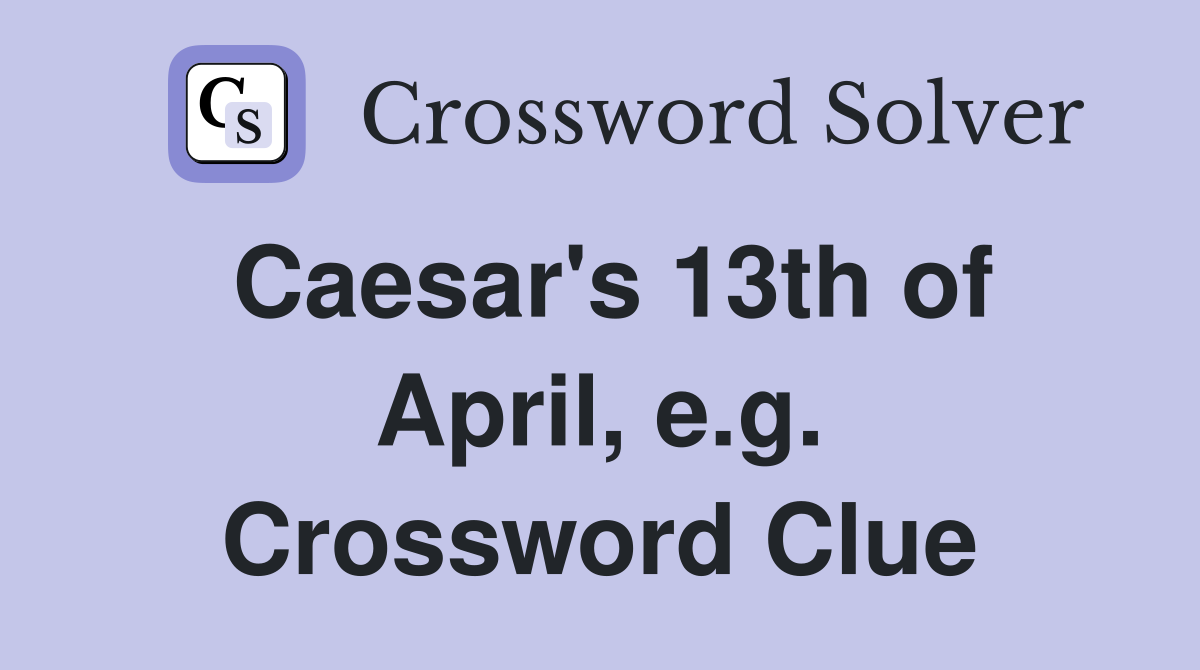 Caesar's 13th of April, e.g. Crossword Clue