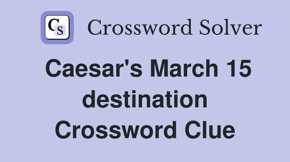 Caesar's March 15 destination Crossword Clue