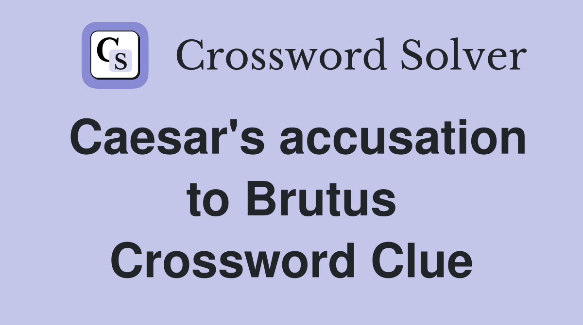 Caesar's accusation to Brutus Crossword Clue