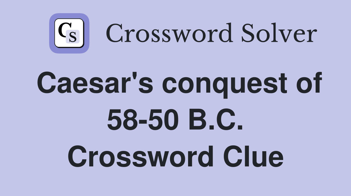 Caesar's conquest of 58-50 B.C. Crossword Clue