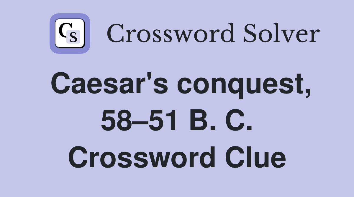 Caesar's conquest, 58–51 B. C. Crossword Clue