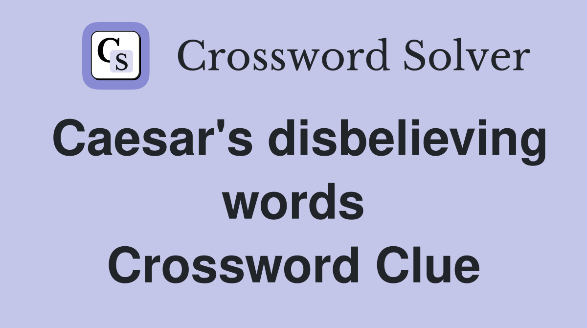 Caesar's disbelieving words Crossword Clue