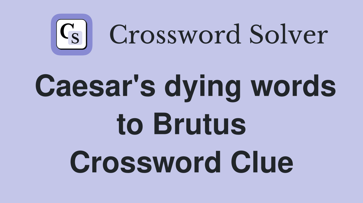 Caesar's dying words to Brutus Crossword Clue