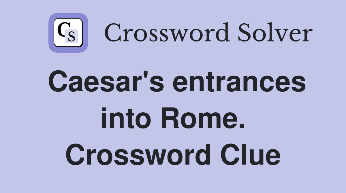 Caesar's entrances into Rome. Crossword Clue