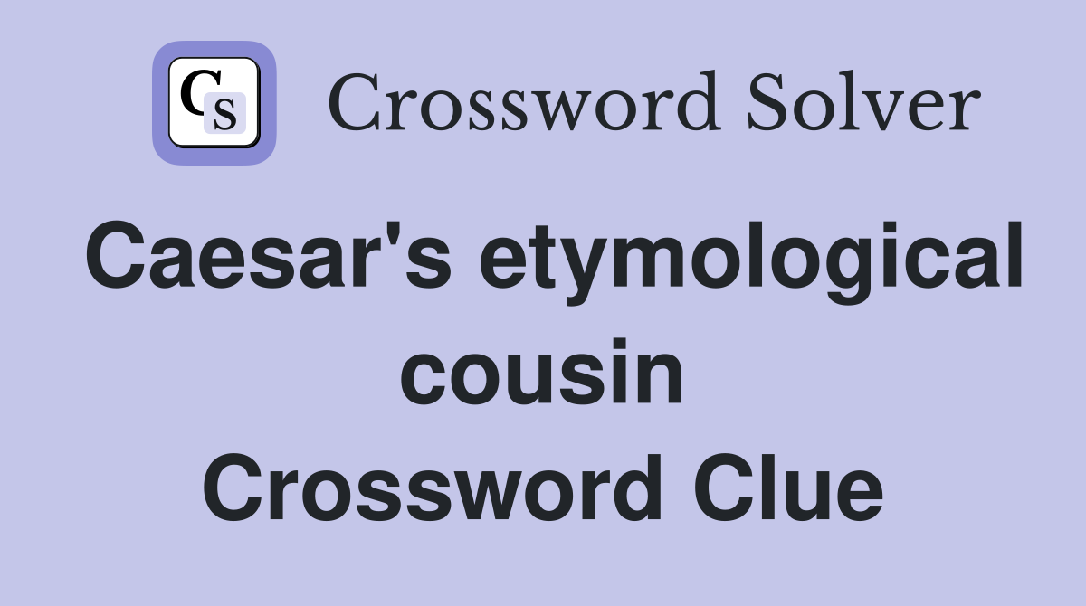 Caesar's etymological cousin Crossword Clue