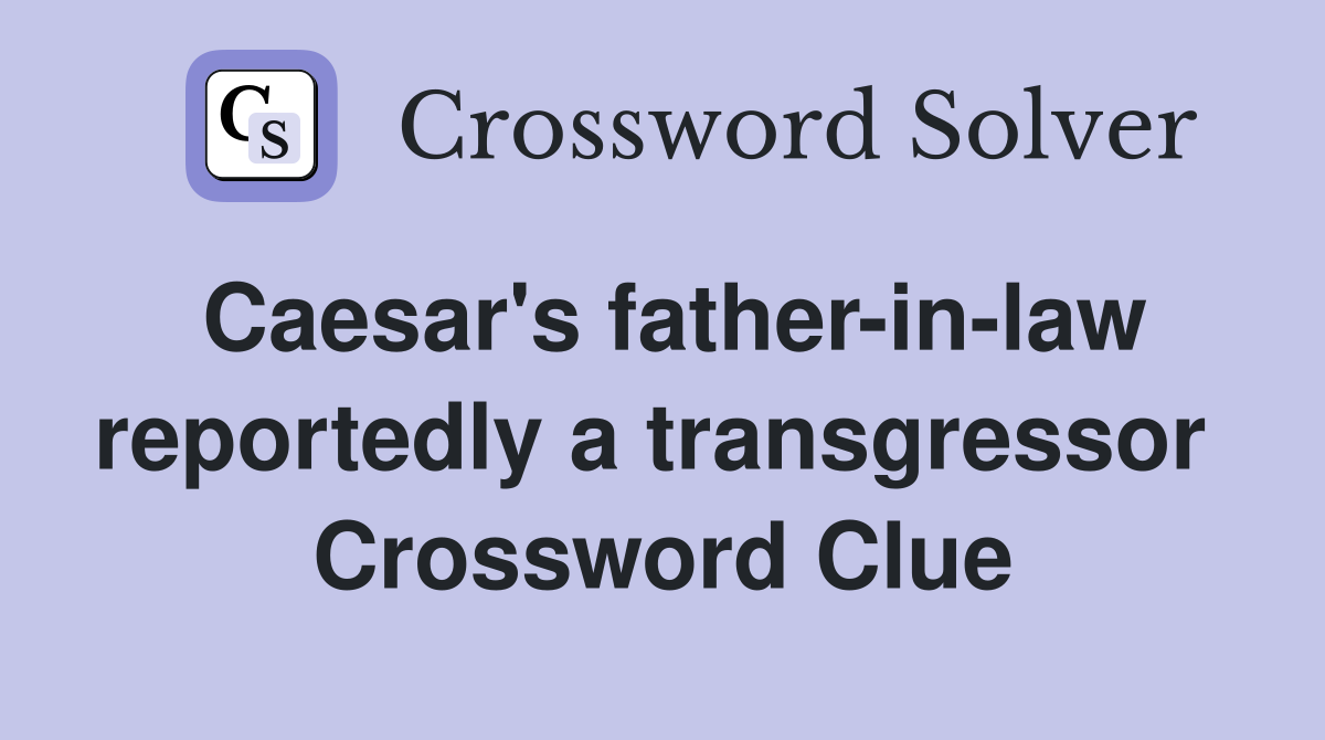 Caesar's father-in-law reportedly a transgressor  Crossword Clue