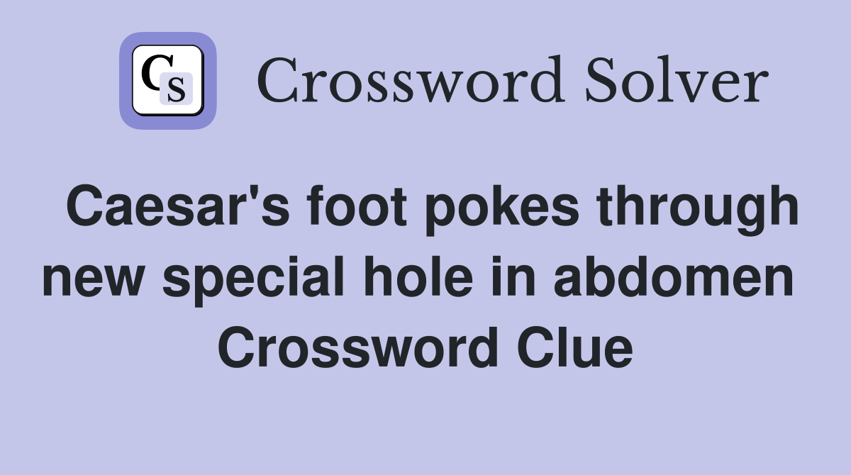 Caesar's foot pokes through new special hole in abdomen  Crossword Clue