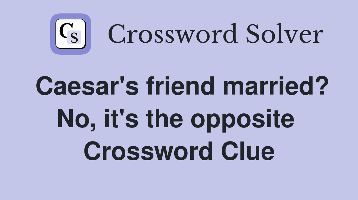 Caesar's friend married? No, it's the opposite  Crossword Clue