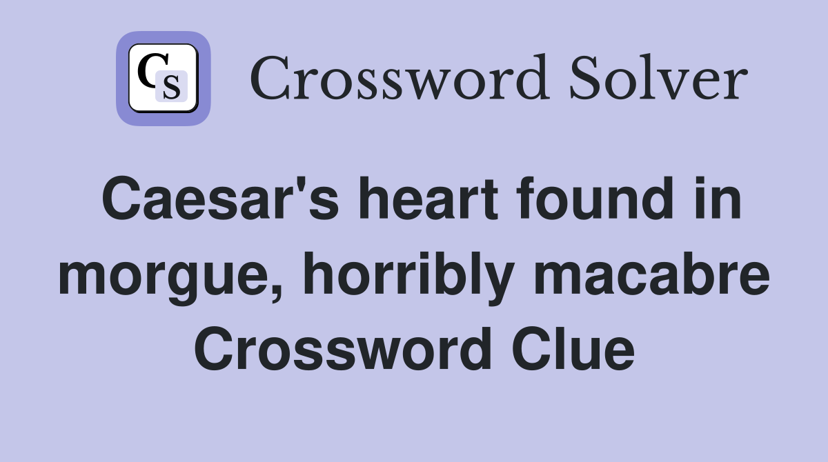 Caesar's heart found in morgue, horribly macabre Crossword Clue