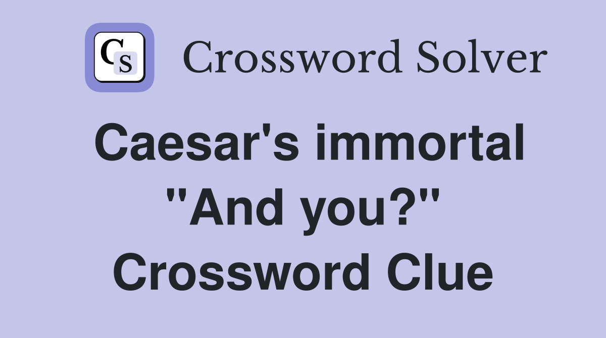 Caesar's immortal "And you?" Crossword Clue