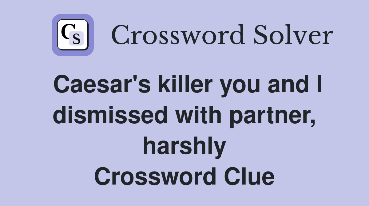 Caesar's killer you and I dismissed with partner, harshly Crossword Clue