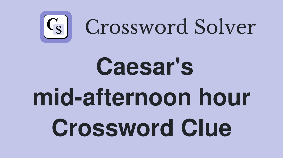 Caesar's mid-afternoon hour Crossword Clue