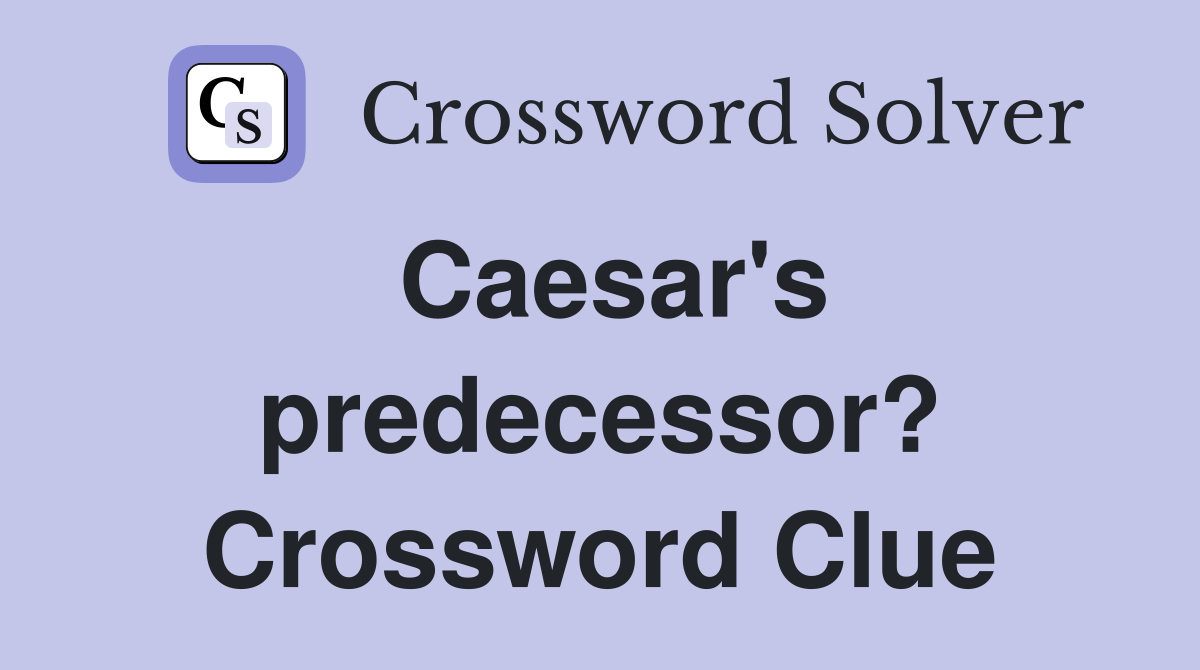 Caesar's predecessor? Crossword Clue
