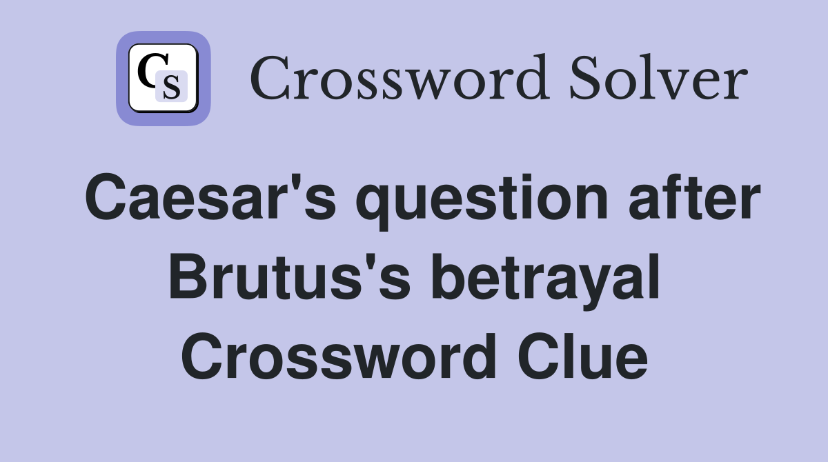 Caesar's question after Brutus's betrayal Crossword Clue