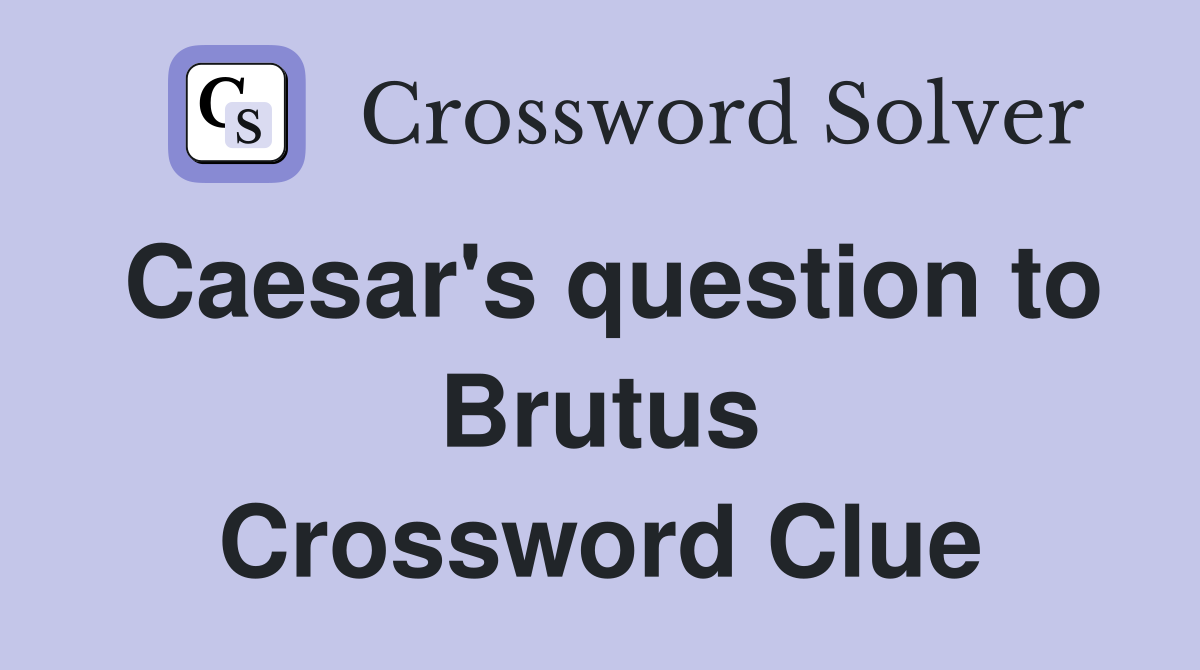 Caesar's question to Brutus Crossword Clue