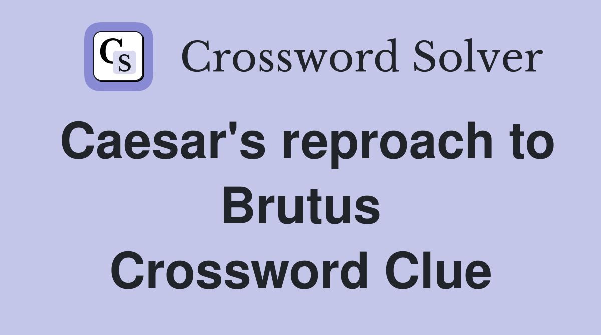 Caesar's reproach to Brutus Crossword Clue