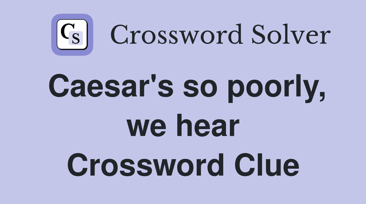 Caesar's so poorly, we hear Crossword Clue