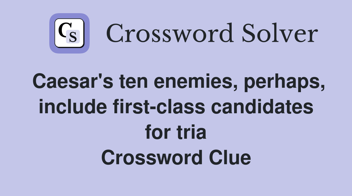 Caesar's ten enemies, perhaps, include first-class candidates for tria Crossword Clue