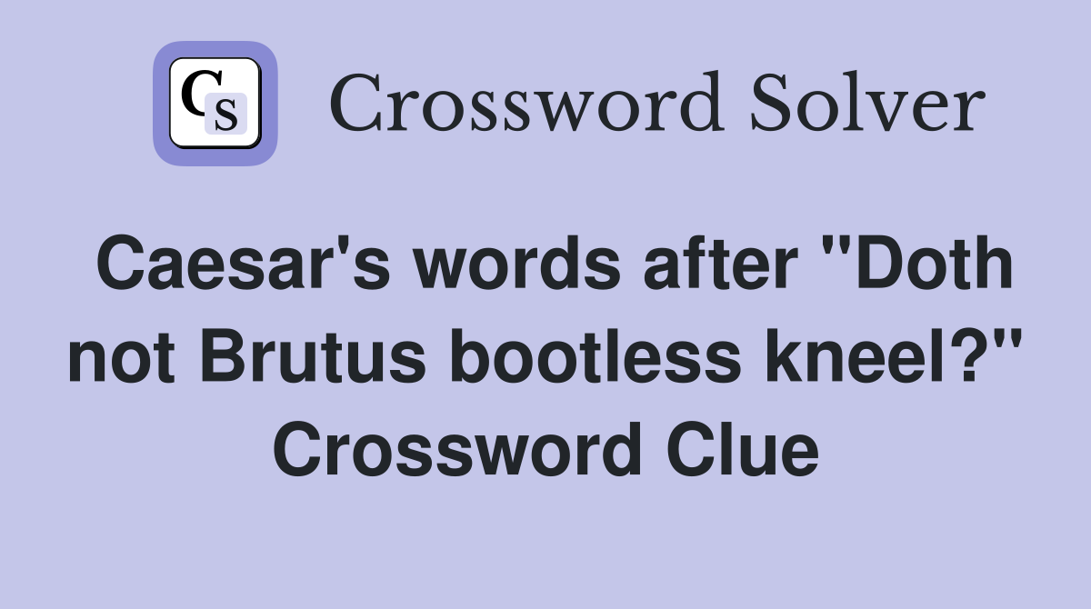 Caesar's words after "Doth not Brutus bootless kneel?" Crossword Clue